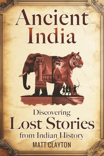 Ancient India: Discovering Lost Stories From Indian History (Secrets Of The Forgotten Past)