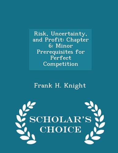 Risk, Uncertainty, and Profit: Chapter 6: Minor Prerequisites for Perfect Competition - Scholar's Choice Edition