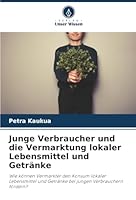Junge Verbraucher und die Vermarktung lokaler Lebensmittel und Getränke: Wie können Vermarkter den Konsum lokaler Lebensmittel und Getränke bei jungen Verbrauchern fördern? (German Edition) 6206838196 Book Cover