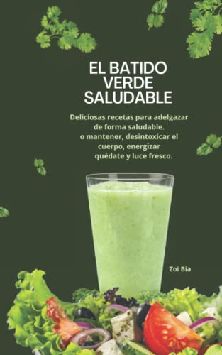 El batido verde saludable: Deliciosas recetas para adelgazar de forma saludable. o mantener, desintoxicar el cuerpo, energizar quédate y luce fresco.