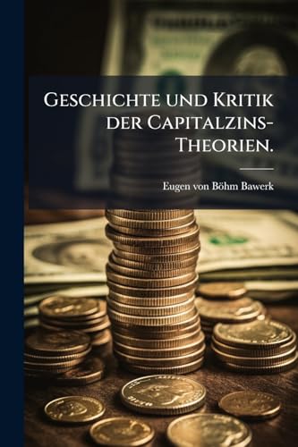 Geschichte und Kritik der Capitalzins-Theorien. (German Edition)
