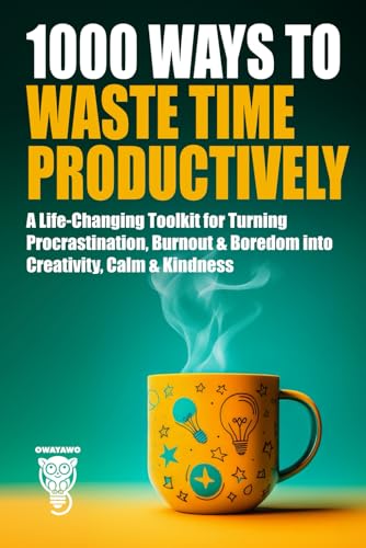 1000 Ways to Waste Time Productively: A Life-Changing Toolkit for Turning Procrastination, Burnout & Boredom into Creativity, Calm & Kindness (Personal Growth & Life Skills)