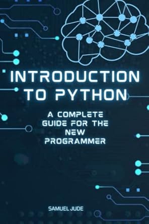 Introduction to Python: A complete guide for the new programmer: Jude ...