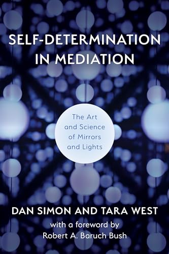Self-Determination in Mediation: The Art and Science of Mirrors and Lights (Volume 4) (The ACR Practitioner’s Guide Series, 4)