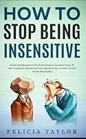 How To Stop Being Insensitive: Step By Step Blueprint On How To Stop Being An Insensitive Person, Be More Empathetic, Stop Hurting People, Stop Being ... Healthy Relationships (Become a better you) B0BPGPNH3Y Book Cover