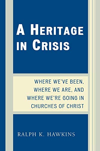 A Heritage in Crisis: Where We've Been, Where We Are, and Where We're Going in the Churches of Christ