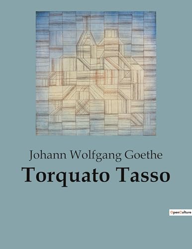 Torquato Tasso: Ein Schauspiel über die Konflikte zwischen Kunst und Politik (German Edition)