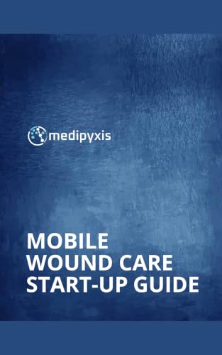 Mobile Wound Care Start-Up Guide: How to Launch a Profitable Home-Based Wound Care Practice: Medicare Reimbursement, Compliance, Staffing & Operations for New Owners