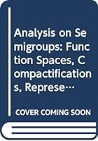 Analysis on Semigroups: Function Spaces, Compactifications, Representations (Canadian Mathematical Society Series of Monographs and Advanced Texts) 0471612081 Book Cover