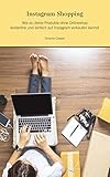 Instagram Shopping - Wie du deine Produkte ohne Onlineshop kostenfrei und einfach auf Instagram verkaufen kannst: Das perfekte Profil, Tipps für mehr Kunden und Reichweite, Instagram Shopping & Ads