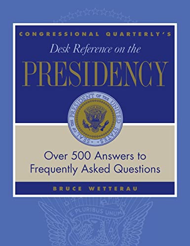 CQ′s Desk Reference on the Presidency: Over 500 Answers to Frequently Asked Questions (Desk Reference Series)