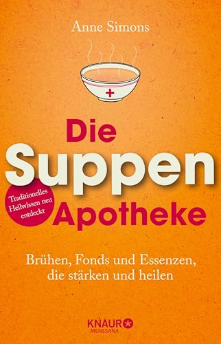 Die Suppen-Apotheke: Brühen, Fonds und Essenzen, die stärken und heilen (Natürlich heilen mit Hausmitteln)