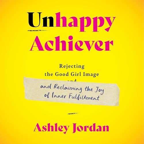 Page de couverture de Unhappy Achiever: Rejecting the Good Girl Image and Reclaiming the Joy of Inner Fulfillment Audiobook by Ashley Jordan