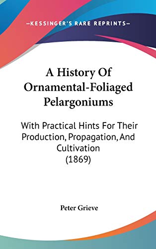 A History Of Ornamental-Foliaged Pelargoniums: With Practical Hints For Their Production, Propagation, And Cultivation (1869)