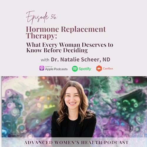 Episode 56: Hormone Replacement Therapy: What Every Woman Deserves to Know Before Deciding with Dr. Natalie Scheer, ND