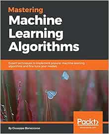 Mastering Machine Learning Algorithms: Expert techniques to implement ...