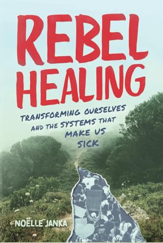 Rebel Healing: Transforming Ourselves and the Systems That Make Us Sick