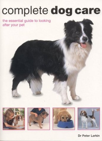 Complete Dog Care: The Essential Guide to Looking After Your Pet