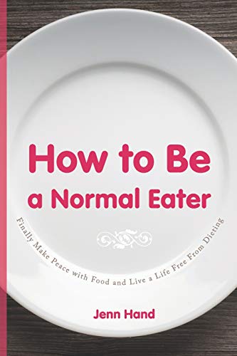 How To Be A Normal Eater: Finally Make Peace With Food And Live A Life Free From Dieting