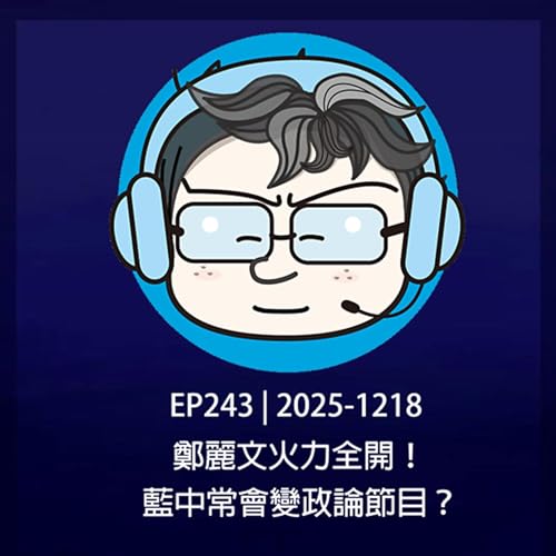 EP243 | 2025-1218 鄭麗文火力全開！藍中常會變政論節目？