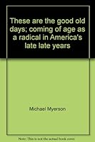 These are the good old days;: Coming of age as a radical in America's late, late years 0670698997 Book Cover