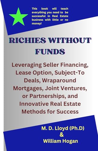 RICHIES WITHOUT FUNDS: Leveraging Seller Financing, Lease Option, Subject-To Deals, Wraparound Mortgages, Joint Ventures, or Partnerships, and Innovative Real Estate Methods for Success