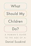 What Should My Children Do?: A Human's Guide to the Age of Ai