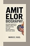 AMIT ELOR BIOGRAPHY: Breaking Barriers in Womens Wrestling  How Dedication, Grit, and Passion Shaped a Wrestling Legend