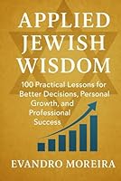 APPLIED JEWISH WISDOM: One Hundred Practical Lessons for Better Decisions, Personal Growth, and Professional Success B0G6WZR3PV Book Cover