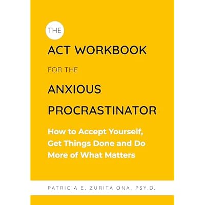 The ACT Workbook for the Anxious Procrastinator: How to Accept Yourself, Get Things Done and Do More of What Matters