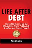 Life After Debt: Practical Solutions To Get Out of Debt, Build Wealth, And Radically Transform Your Finances Forever!