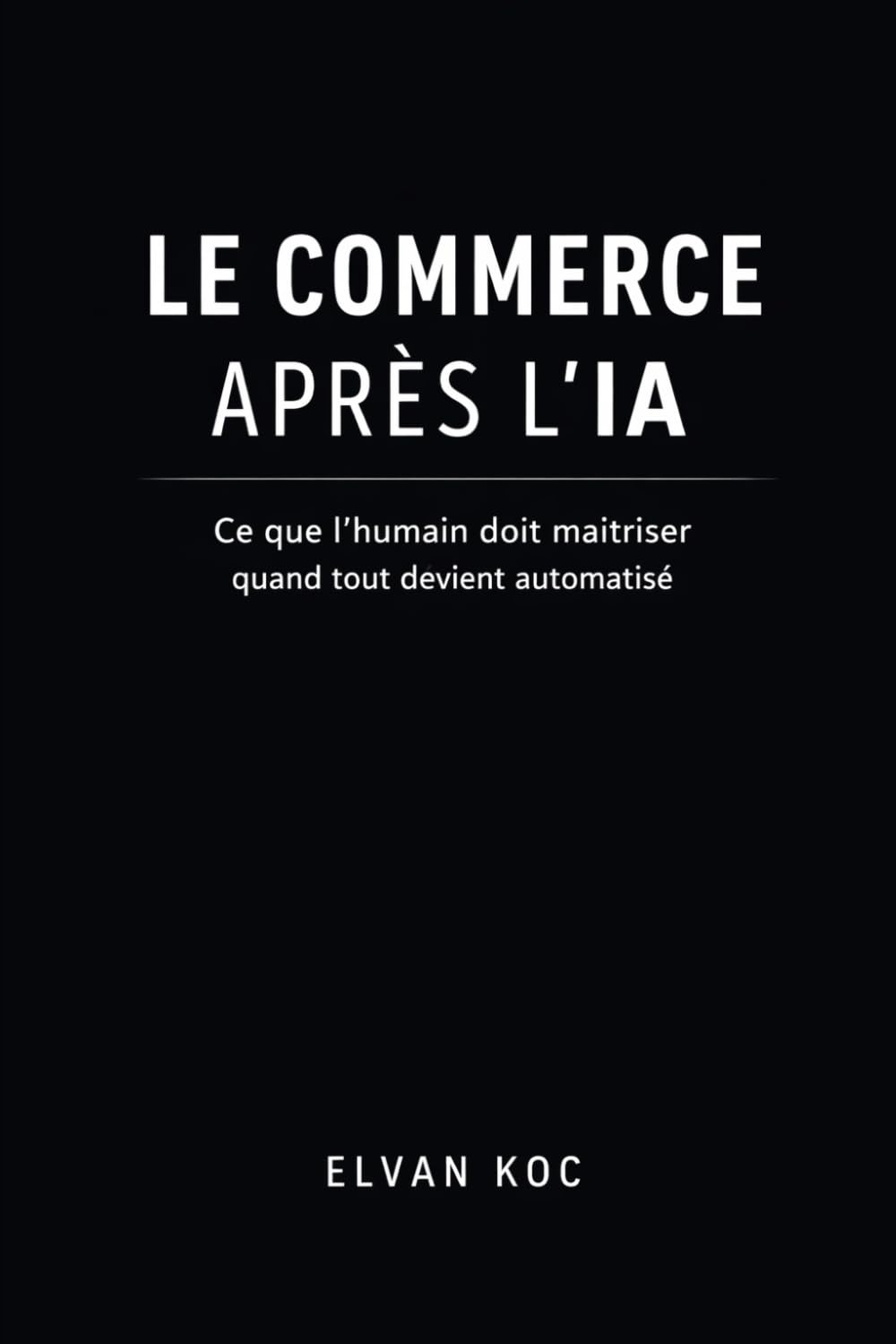 LE COMMERCE APRÈS L' IA: Ce que l' humain doit maîtriser quand tout devient automatisé