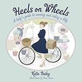 Heels on Wheels: A Lady's Guide to Owning and Riding a Bike