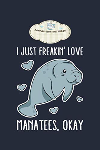 Composition notebook: i just freakin love manatees okay - 50 sheets, 100 pages - 6 x 9 inches