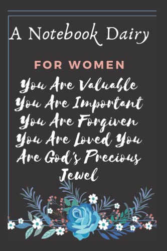 A Notebook Dairy For Women: You Are Valuable You Are Important You Are Forgiven You Are Loved You Are God's Precious Jewel, 120 pages , 6 x9 inches.