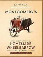 MONTGOMERY'S: Homemade Wheelbarrow From A Start With Only A And Tools, (1945) 1971866156 Book Cover