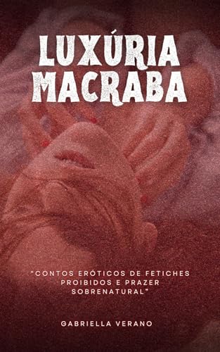 Antologia: "Luxúria Macabra - : Contos Eróticos de Fetiches Proibidos e Prazer Sobrenatural"