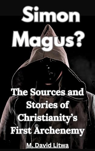 Simon Magus?: The Sources and Stories of Christianity’s First Archenemy