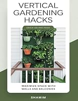 Vertical Gardening Hacks: Maximize Space with Walls and Balconies: Maximize Your Harvest in Small Spaces – From Balconies to Backyards B0F5P4PRQQ Book Cover