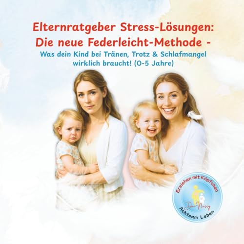 Elternratgeber Stress-Lösungen: Die neue Federleicht-Methode: - Was dein Kind bei Tränen, Trotz & Schlafmangel wirklich braucht! (0-5 Jahre) ... mit Köpfchen - achtsam leben!, Band 1)