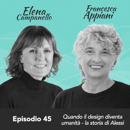 Ep. 45 Elena Campanello e Francesca Appiani su quando il design diventa umanit&agrave; - la storia di Alessi (parte 1)