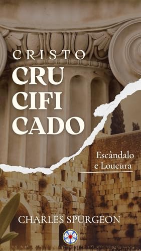 Cristo Crucificado: Escândalo e Loucura (Sermões do Charles Spurgeon Livro 7)