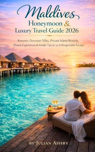 Maldives Honeymoon & Luxury Travel Guide 2026 : Romantic Overwater Villas, Private Island Resorts, Dream Experiences & inside Tips for an unforgettable Escape