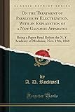  On the Treatment of Paralysis by Electrization, With an Explanation of a New Galvanic Apparatus: Being a Paper Read Before the N. Y. Academy of Medicine, Nov. 19th, 1868 (Classic Reprint)