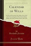 Calendar of Wills: On File and Recorded in the Offices of the Clerk of the Court of Appeals, of the County Clerk at Albany, and of the Secretary of State, 1626-1836 (Classic Reprint) (English Edition)