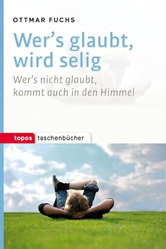 Wer’s glaubt, wird selig: Wer’s nicht glaubt, kommt auch in den Himmel (Topos Taschenbücher)