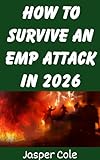 How To Survive An EMP Attack In 2026: The Ultimate Beginner’s Guide on Preparing For and Outlasting an EMP Strike or Solar Flare in 2026 (Disaster Prep with Jasper Cole Book 2)