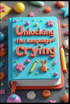 Unlocking the Language of Crying: Cracking the Code to First Words, The Secret World of Toddler Play, Unraveling the Mystery of Tantrums, Cipher of Cognitive Growth, Password to Parenting Patience