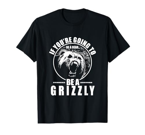 If You're Going to Be A Bear Be A Grizzly Funny T-Shirt T-Shirt