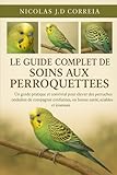  LE GUIDE COMPLET DES SOINS AUX PERROQUETTES: Un guide pratique et convivial pour élever des perruches ondulées de compagnie confiantes, en bonne santé, sociables et joueuses